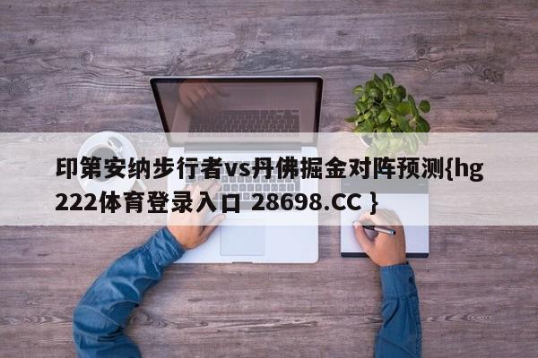 印第安纳步行者vs丹佛掘金对阵预测{hg222体育登录入口 28698.CC }