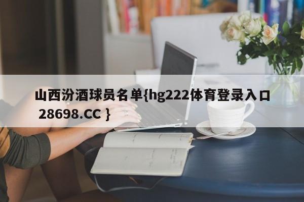 山西汾酒球员名单{hg222体育登录入口 28698.CC }