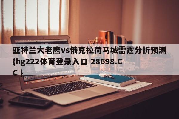 亚特兰大老鹰vs俄克拉荷马城雷霆分析预测{hg222体育登录入口 28698.CC }