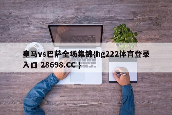 皇马vs巴萨全场集锦{hg222体育登录入口 28698.CC }