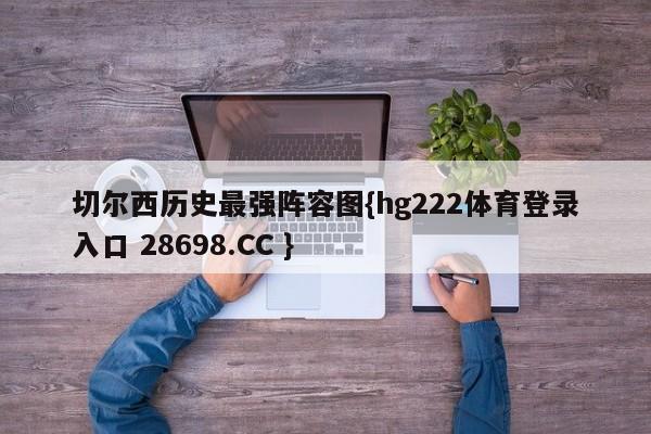 切尔西历史最强阵容图{hg222体育登录入口 28698.CC }