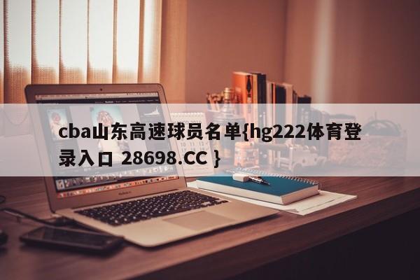 cba山东高速球员名单{hg222体育登录入口 28698.CC }