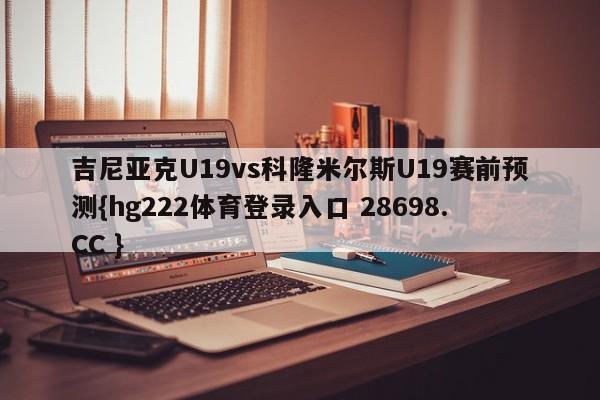 吉尼亚克U19vs科隆米尔斯U19赛前预测{hg222体育登录入口 28698.CC }