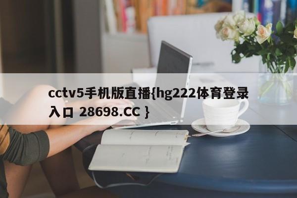 cctv5手机版直播{hg222体育登录入口 28698.CC }