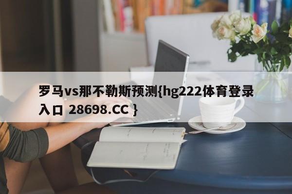 罗马vs那不勒斯预测{hg222体育登录入口 28698.CC }