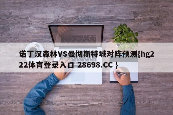 诺丁汉森林VS曼彻斯特城对阵预测{hg222体育登录入口 28698.CC }