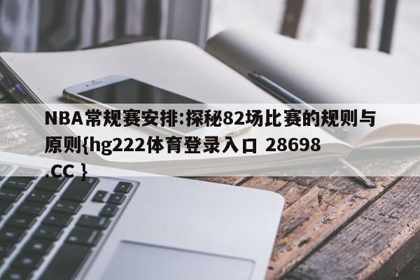 NBA常规赛安排:探秘82场比赛的规则与原则{hg222体育登录入口 28698.CC }