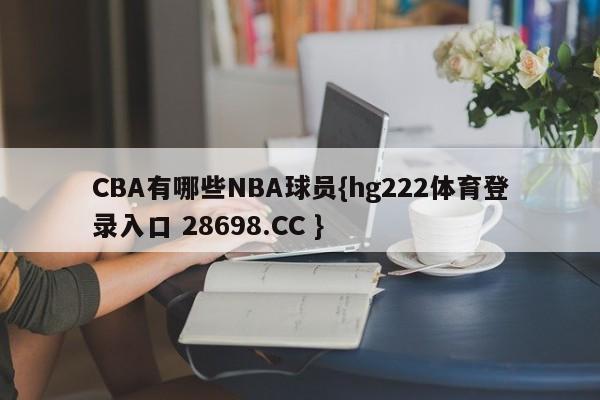 CBA有哪些NBA球员{hg222体育登录入口 28698.CC }