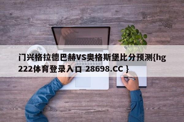 门兴格拉德巴赫VS奥格斯堡比分预测{hg222体育登录入口 28698.CC }