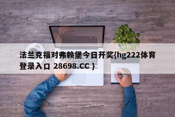 法兰克福对弗赖堡今日开奖{hg222体育登录入口 28698.CC }