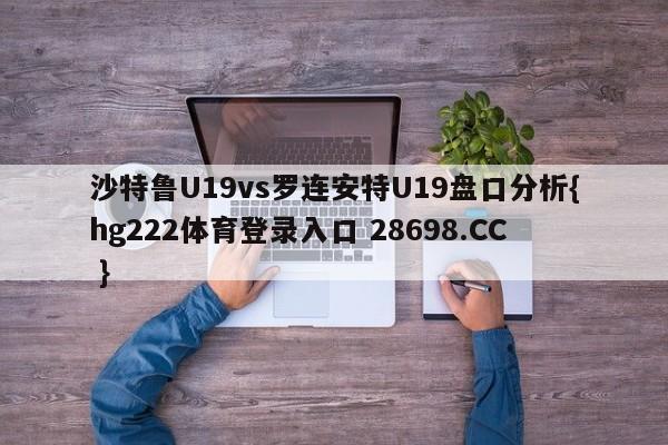 沙特鲁U19vs罗连安特U19盘口分析{hg222体育登录入口 28698.CC }