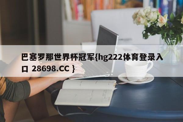 巴塞罗那世界杯冠军{hg222体育登录入口 28698.CC }