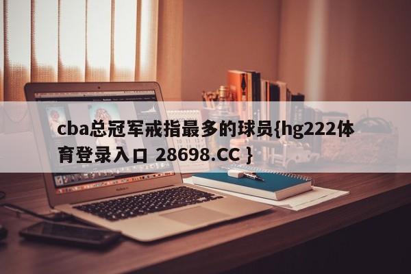 cba总冠军戒指最多的球员{hg222体育登录入口 28698.CC }