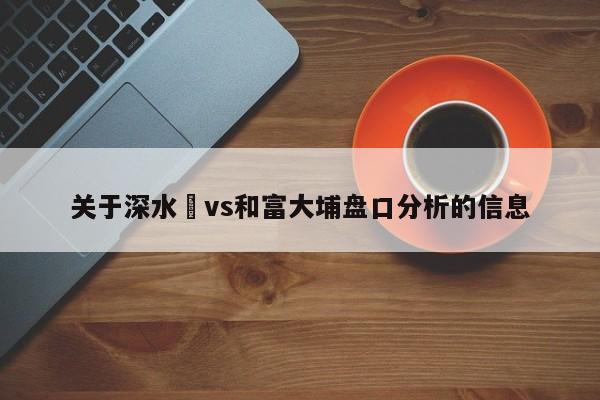 关于深水埗vs和富大埔盘口分析的信息