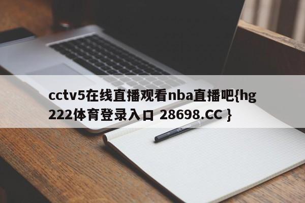 cctv5在线直播观看nba直播吧{hg222体育登录入口 28698.CC }