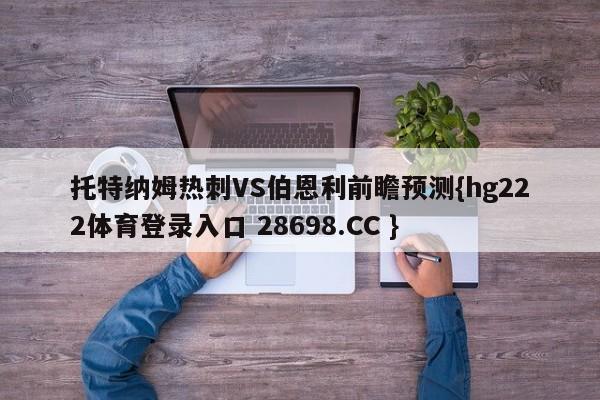 托特纳姆热刺VS伯恩利前瞻预测{hg222体育登录入口 28698.CC }