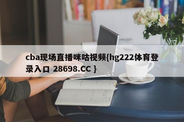 cba现场直播咪咕视频{hg222体育登录入口 28698.CC }