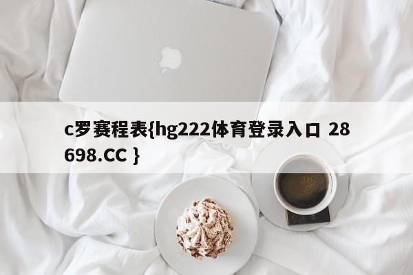 c罗赛程表{hg222体育登录入口 28698.CC }