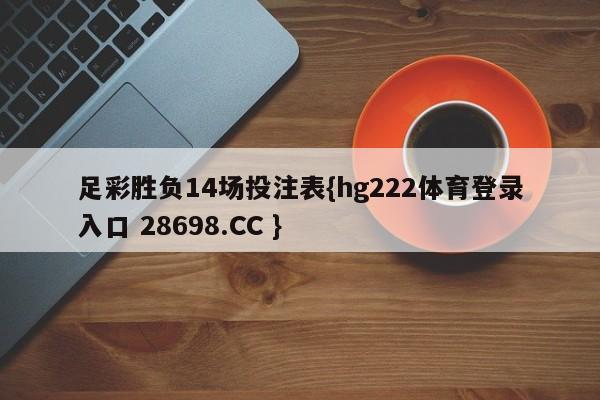 足彩胜负14场投注表{hg222体育登录入口 28698.CC }