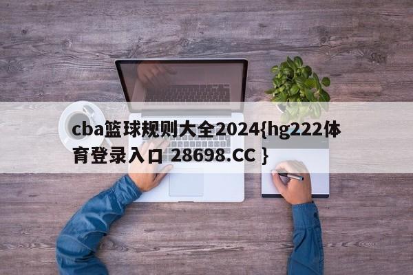 cba篮球规则大全2024{hg222体育登录入口 28698.CC }