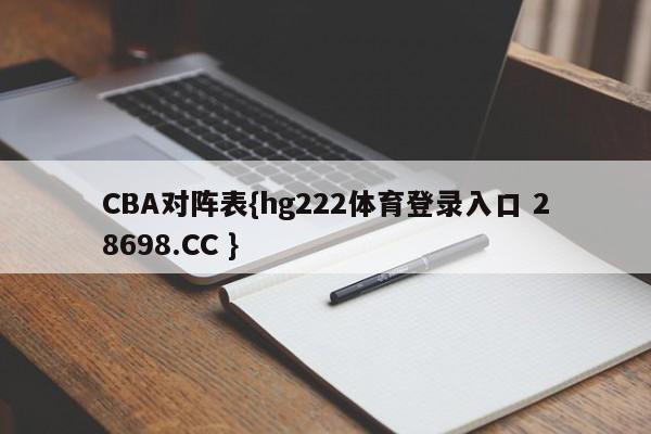 CBA对阵表{hg222体育登录入口 28698.CC }