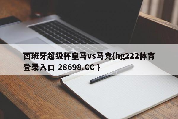 西班牙超级杯皇马vs马竞{hg222体育登录入口 28698.CC }