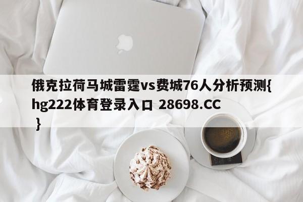 俄克拉荷马城雷霆vs费城76人分析预测{hg222体育登录入口 28698.CC }