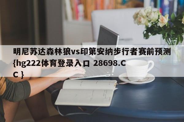 明尼苏达森林狼vs印第安纳步行者赛前预测{hg222体育登录入口 28698.CC }