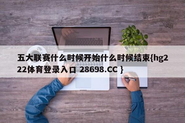 五大联赛什么时候开始什么时候结束{hg222体育登录入口 28698.CC }