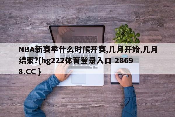 NBA新赛季什么时候开赛,几月开始,几月结束?{hg222体育登录入口 28698.CC }