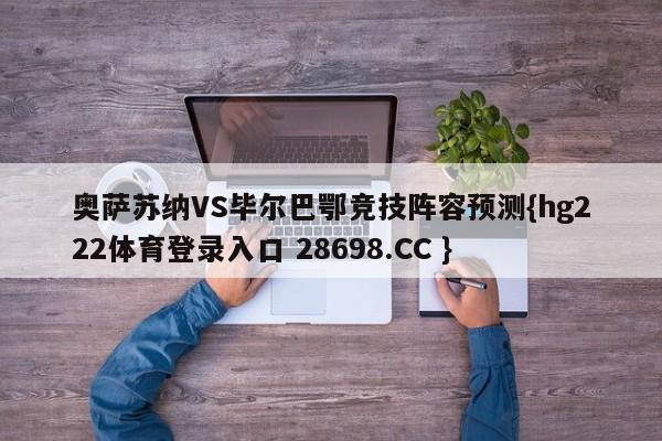 奥萨苏纳VS毕尔巴鄂竞技阵容预测{hg222体育登录入口 28698.CC }