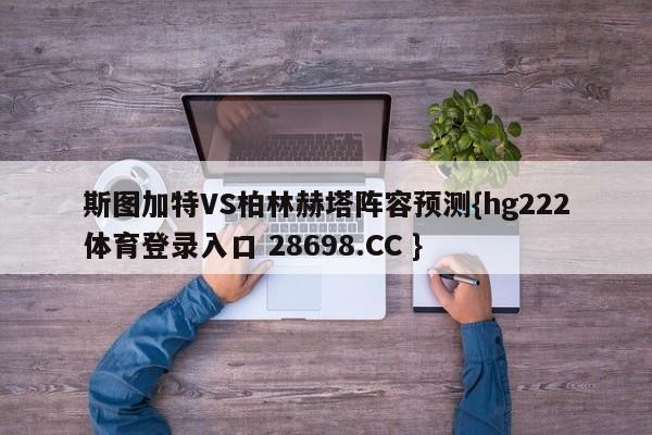 斯图加特VS柏林赫塔阵容预测{hg222体育登录入口 28698.CC }