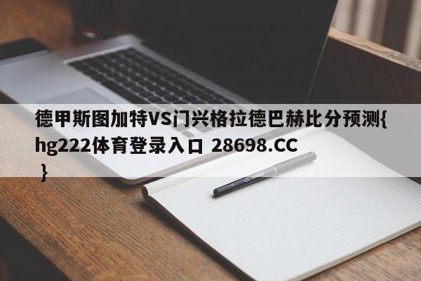 德甲斯图加特VS门兴格拉德巴赫比分预测{hg222体育登录入口 28698.CC }