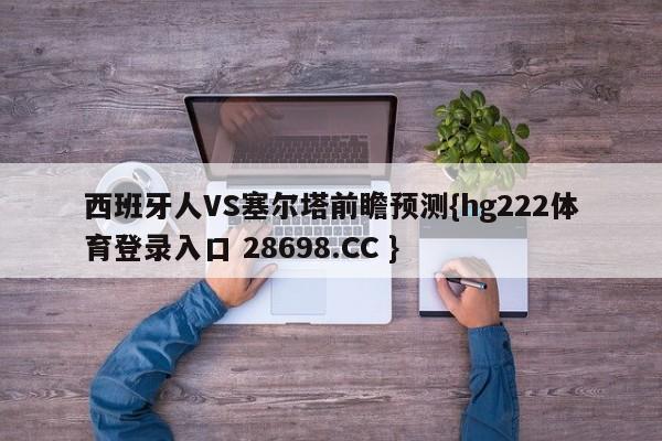 西班牙人VS塞尔塔前瞻预测{hg222体育登录入口 28698.CC }