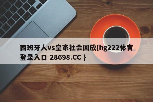 西班牙人vs皇家社会回放{hg222体育登录入口 28698.CC }