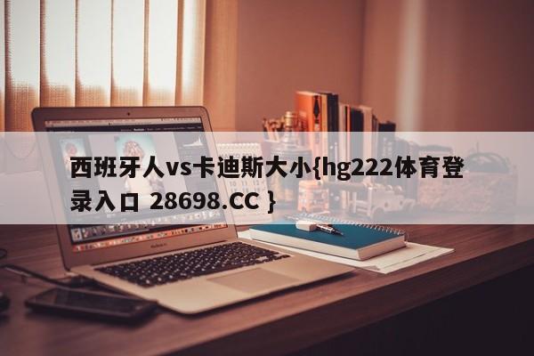 西班牙人vs卡迪斯大小{hg222体育登录入口 28698.CC }