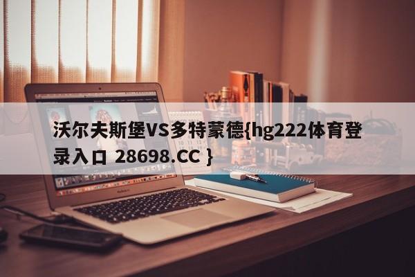 沃尔夫斯堡VS多特蒙德{hg222体育登录入口 28698.CC }