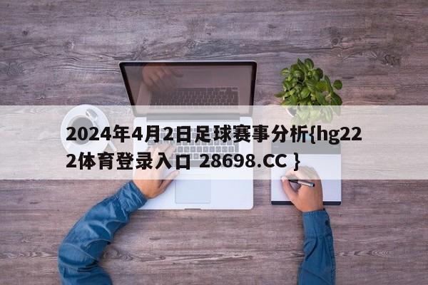 2024年4月2日足球赛事分析{hg222体育登录入口 28698.CC }