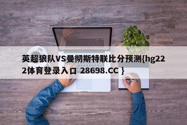 英超狼队VS曼彻斯特联比分预测{hg222体育登录入口 28698.CC }