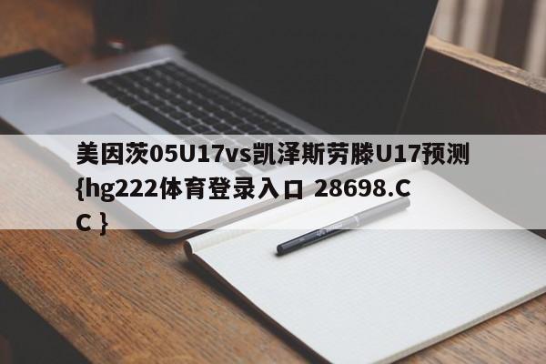 美因茨05U17vs凯泽斯劳滕U17预测{hg222体育登录入口 28698.CC }