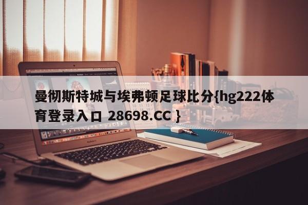 曼彻斯特城与埃弗顿足球比分{hg222体育登录入口 28698.CC }