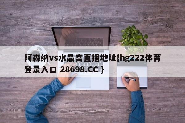 阿森纳vs水晶宫直播地址{hg222体育登录入口 28698.CC }