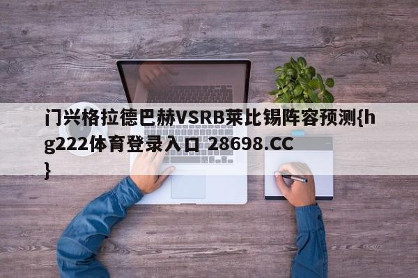 门兴格拉德巴赫VSRB莱比锡阵容预测{hg222体育登录入口 28698.CC }