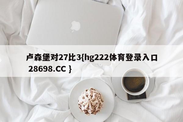 卢森堡对27比3{hg222体育登录入口 28698.CC }