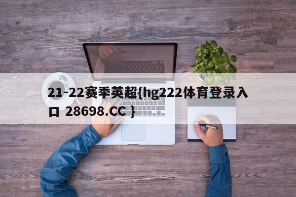 21-22赛季英超{hg222体育登录入口 28698.CC }