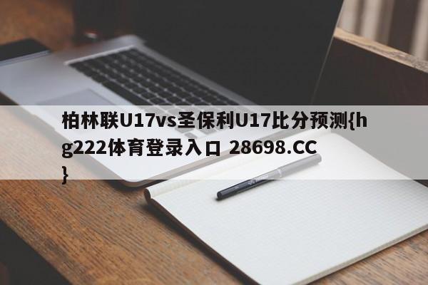 柏林联U17vs圣保利U17比分预测{hg222体育登录入口 28698.CC }