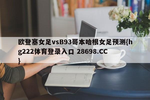 欧登塞女足vsB93哥本哈根女足预测{hg222体育登录入口 28698.CC }