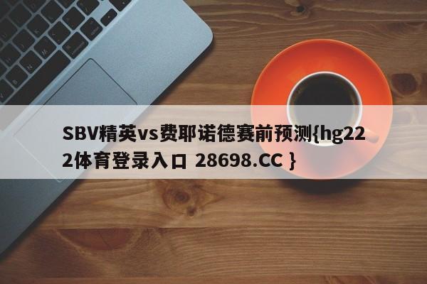 SBV精英vs费耶诺德赛前预测{hg222体育登录入口 28698.CC }