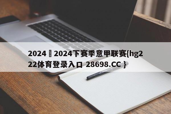 2024–2024下赛季意甲联赛{hg222体育登录入口 28698.CC }