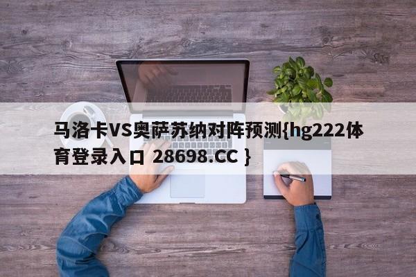 马洛卡VS奥萨苏纳对阵预测{hg222体育登录入口 28698.CC }